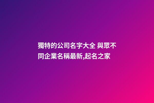 獨特的公司名字大全 與眾不同企業名稱最新,起名之家-第1張-公司起名-玄機派
